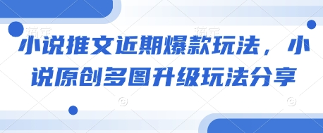 小说推文近期爆款玩法，小说原创多图升级玩法分享-旺铺专家