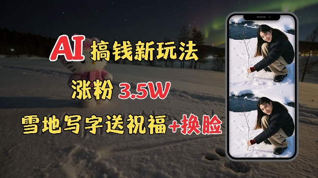冬季搞钱新玩法，雪地写字表白送祝福、换脸，用免费AI手把手教你制作，轻松涨粉3.5w，接单到手软-旺铺专家