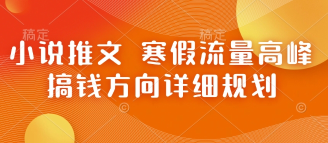 小说推文 寒假流量高峰 搞钱方向详细规划-旺铺专家