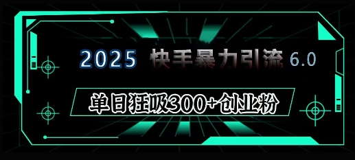 2025年快手6.0保姆级教程震撼来袭，单日狂吸300+精准创业粉-旺铺专家