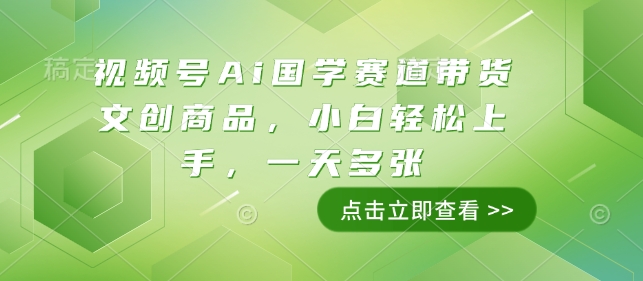 视频号Ai国学赛道带货文创商品，小白轻松上手，一天多张-旺铺专家