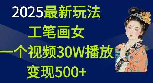 2025最新玩法，工笔画美女，一个视频30万播放变现500+-旺铺专家