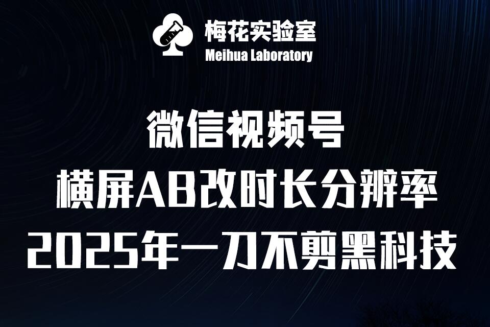 梅花实验室2025视频号最新一刀不剪黑科技，宽屏AB画中画+随机时长+帧率融合玩法-旺铺专家