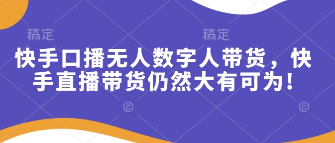 快手口播无人数字人带货，快手直播带货仍然大有可为!-旺铺专家