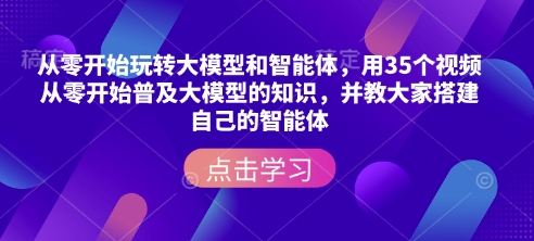 从零开始玩转大模型和智能体，​用35个视频从零开始普及大模型的知识，并教大家搭建自己的智能体-旺铺专家