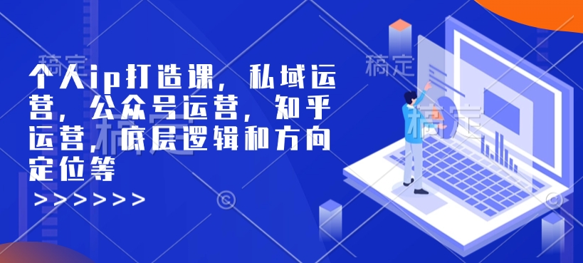 个人ip打造课，私域运营，公众号运营，知乎运营，底层逻辑和方向定位等-旺铺专家