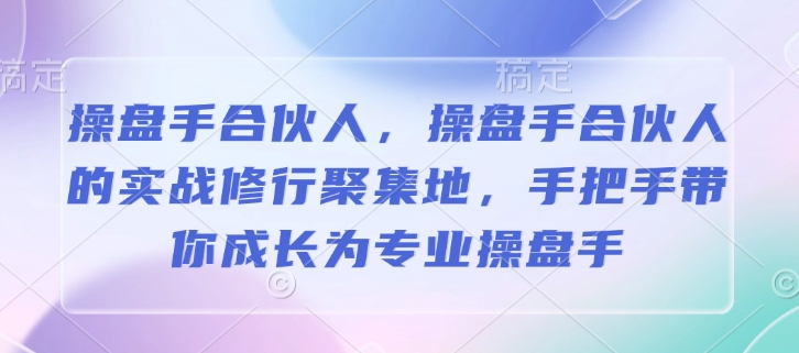 操盘手合伙人，操盘手合伙人的实战修行聚集地，手把手带你成长为专业操盘手-旺铺专家