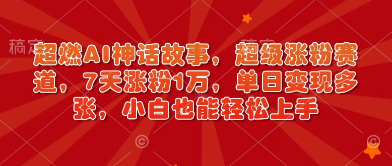 超燃AI神话故事，超级涨粉赛道，7天涨粉1万，单日变现多张，小白也能轻松上手（附详细教程）-旺铺专家