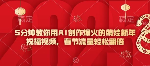 5分钟教你用AI创作爆火的萌娃新年祝福视频，春节流量轻松翻倍-旺铺专家