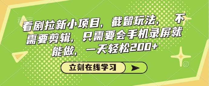 看剧拉新小项目，截留玩法， 不需要剪辑，只需要会手机录屏就能做，一天轻松200+-旺铺专家