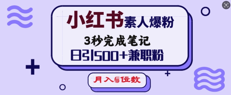 小红书素人爆粉，3秒完成笔记，日引500+兼职粉，月入5位数-旺铺专家