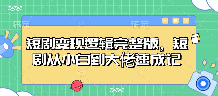 短剧变现逻辑完整版，短剧从小白到大佬速成记-旺铺专家