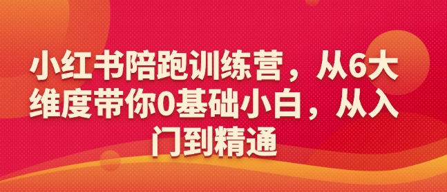 小红书陪跑训练营，从6大维度带你0基础小白，从入门到精通-旺铺专家