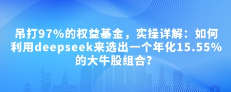付费文章：吊打97%的权益基金，实操详解：如何利用deepseek来选出一个年化15.55%的大牛股组合?-旺铺专家