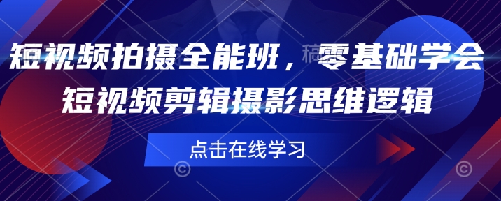 短视频拍摄全能班，零基础学会短视频剪辑摄影思维逻辑-旺铺专家