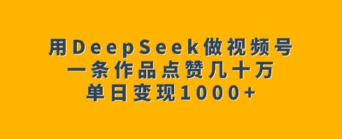 用DeepSeek做视频号，一条作品点赞几十万，单日变现1k-旺铺专家