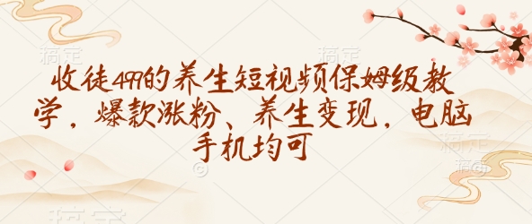 收徒499的养生短视频保姆级教学，爆款涨粉、养生变现，电脑手机均可-旺铺专家