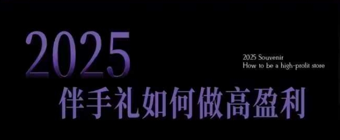 2025伴手礼如何做高盈利门店，小白保姆级伴手礼开店指南，伴手礼最新实战10大攻略，突破获客瓶颈-旺铺专家