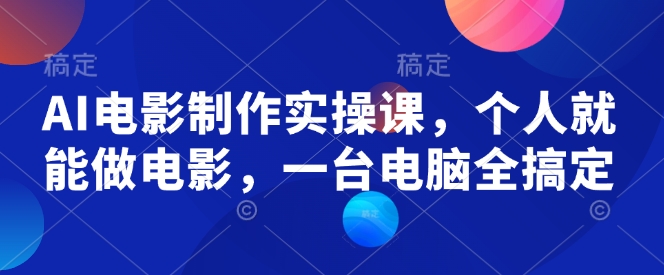 AI电影制作实操课，个人就能做电影，一台电脑全搞定-旺铺专家