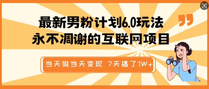 最新男粉计划6.0玩法，永不凋谢的互联网项目，当天做当天变现，视频包原创，7天搞了1个W-旺铺专家