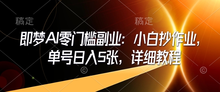 即梦AI零门槛副业：小白抄作业，单号日入5张，详细教程-旺铺专家