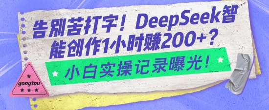 告别苦打字！DeepSeek智能创作1小时入2张？小白实操记录曝光-旺铺专家