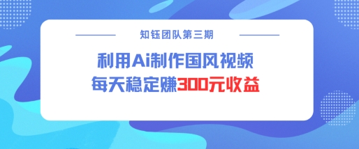 视频号ai国风视频创作者分成计划每天稳定300元收益-旺铺专家