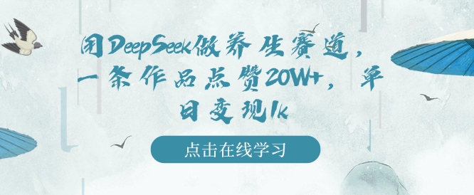 用DeepSeek做养生赛道，一条作品点赞20W+，单日变现1k-旺铺专家