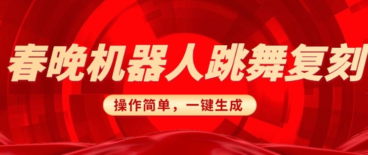春晚机器人复刻，AI机器人搞怪赛道，操作简单适合，一键去重，无脑搬运实现日入3张(详细教程)-旺铺专家