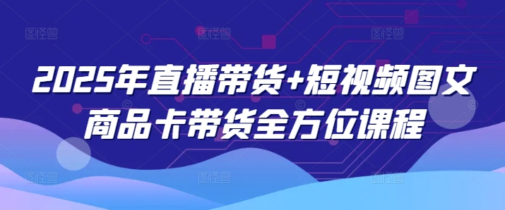 2025年直播带货+短视频图文商品卡带货全方位课程-旺铺专家