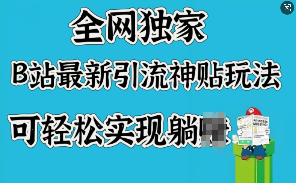 全网独家，B站最新引流神贴玩法，可轻松实现躺Z-旺铺专家