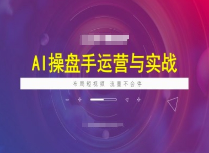 AI操盘手运营实战课程，布局短祝频，流量不会停-旺铺专家