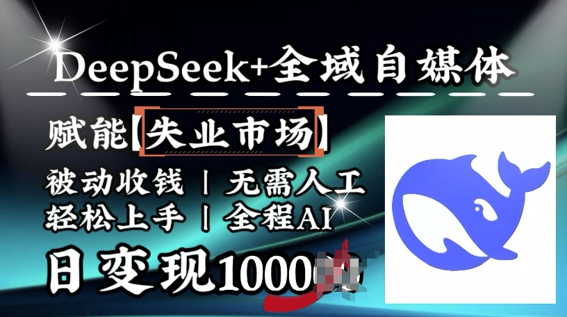 降维打击，Deepseek+全域自媒体，赋能失业市场，被动收钱，无需人工全程AI，日变现1k-旺铺专家