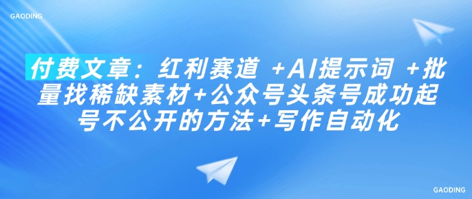 付费文章：红利赛道 +AI提示词 +批量找稀缺素材+公众号头条号成功起号不公开的方法+写作自动化-旺铺专家