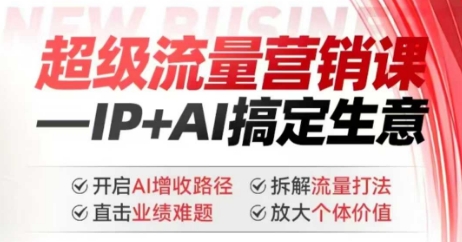 2025年超级流量营销课，IP+AI搞定生意，开启AI增收路径 直击业绩难题 拆解流量打法 放大个体价值-旺铺专家