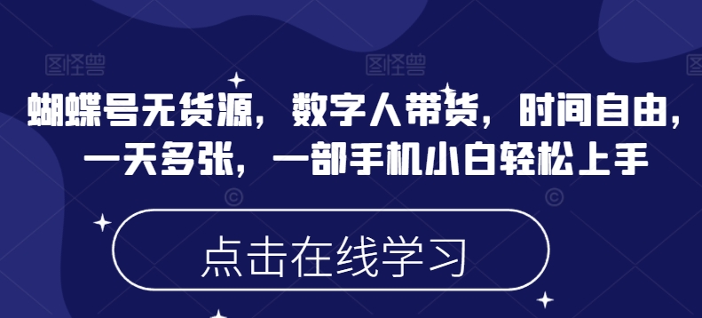 蝴蝶号无货源，数字人带货，时间自由，一天多张，一部手机小白轻松上手-旺铺专家