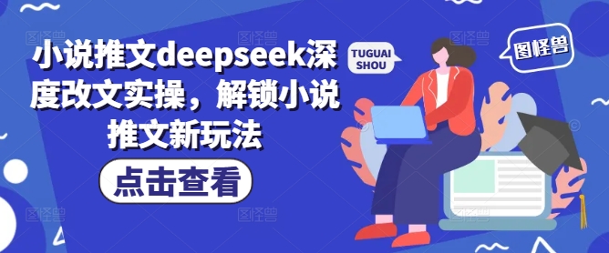 小说推文deepseek深度改文实操，解锁小说推文新玩法-旺铺专家