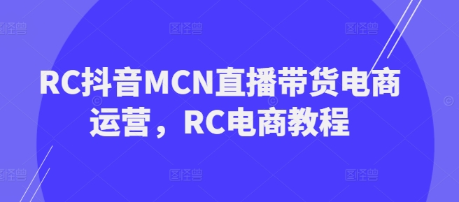 RC抖音MCN直播带货电商运营，RC电商教程-旺铺专家