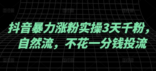 抖音暴力涨粉实操3天千粉，自然流，不花一分钱投流，实操经验分享-旺铺专家