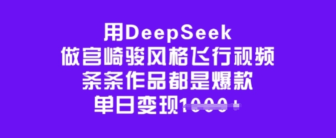 用DeepSeek做宫崎骏风格飞行视频，条条作品都是爆款，单日变现多张-旺铺专家