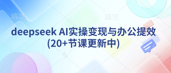 deepseek AI实操变现与办公提效(20+节课更新中)-旺铺专家