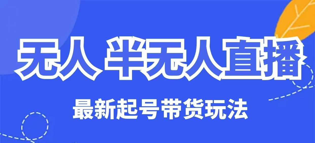 无人半无人直播最新起号带货玩法，全是干货（保姆级教程）-旺铺专家