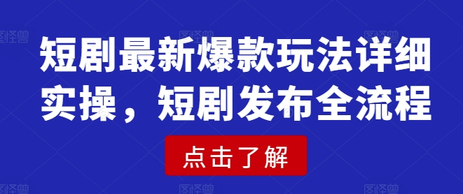 短剧最新爆款玩法详细实操，短剧发布全流程-旺铺专家