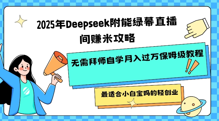 2025年Deepseek附能绿幕直播间挣米攻略无需拜师自学月入过W保姆级教程，最适合小白宝妈的轻创业-旺铺专家