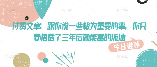 付费文章：跟你说一些极为重要的事，你只要悟透了 三年后 就能富的流油-旺铺专家
