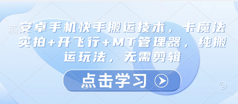 安卓手机快手搬运技术，卡魔法实拍+开飞行+MT管理器，纯搬运玩法，无需剪辑-旺铺专家