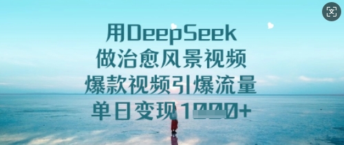 用DeepSeek做治愈风景视频，爆款视频引爆流量，单日变现多张-旺铺专家