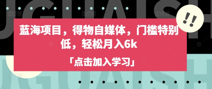 蓝海项目，得物自媒体，门槛特别低，轻松月入6k-旺铺专家