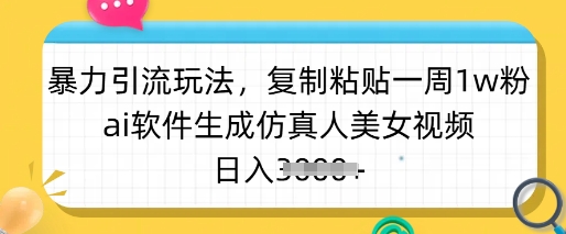 暴力引流玩法，复制粘贴一周1w粉，ai软件生成仿真人美女视频，日入多张-旺铺专家