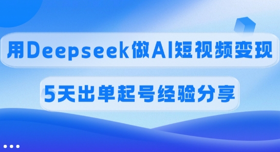 佣金45%，用Deepseek做AI短视频变现，5天出单起号经验分享-旺铺专家